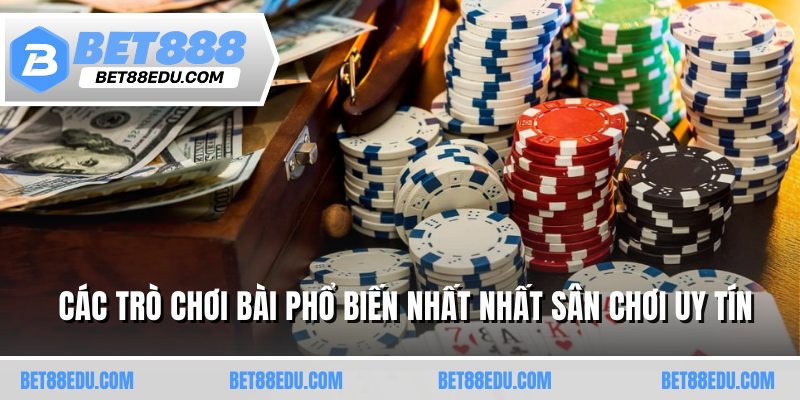 Các trò chơi bài phổ biến nhất nhất sân chơi uy tín