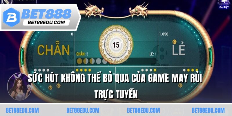 Sức hút không thể bỏ qua của game may rủi trực tuyến