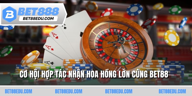 Cơ hội hợp tác nhận hoa hồng lớn cùng BET88