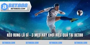 Kèo Rung Là Gì - 3 Mẹo Hay Chơi Hiệu Quả Tại BET88