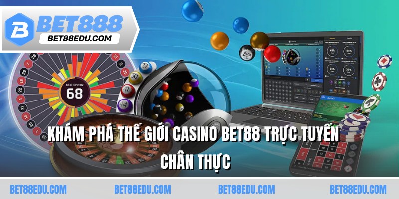 Khám phá thế giới casino BET88 trực tuyến chân thực 