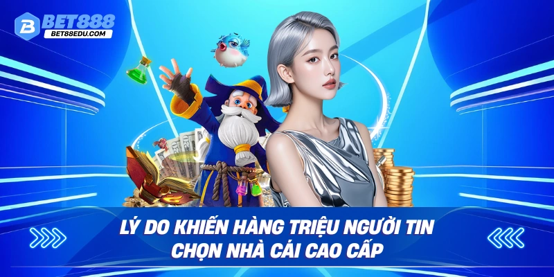 Lý do khiến hàng triệu người tin chọn nhà cái cao cấp
