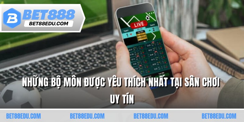 Những bộ môn được yêu thích nhất tại sân chơi uy tín