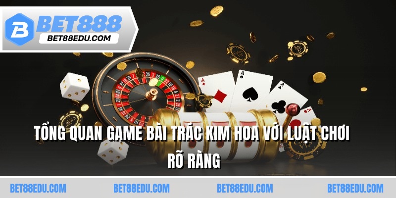Tổng quan game bài trác kim hoa với luật chơi rõ ràng