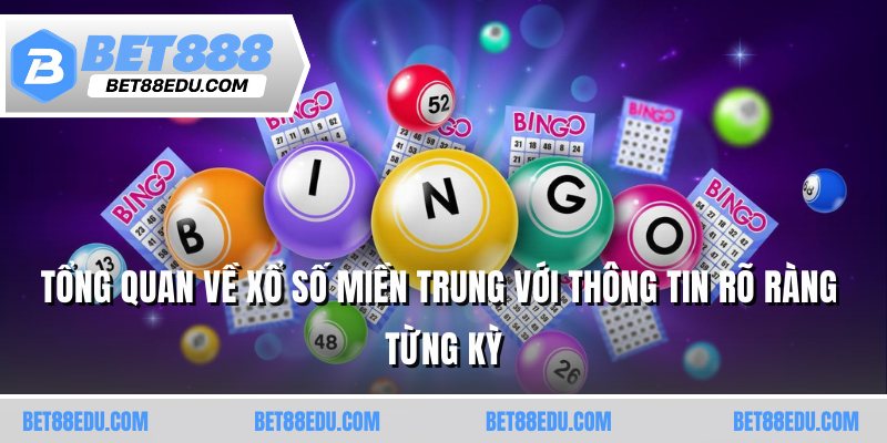 Tổng quan về xổ số miền Trung với thông tin rõ ràng từng kỳ