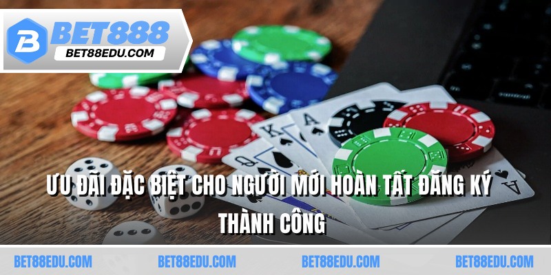 Ưu đãi đặc biệt cho người mới hoàn tất đăng ký thành công